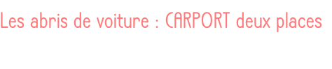 Les abris de voiture : CARPORT deux places