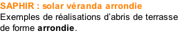 SAPHIR : solar véranda arrondie Exemples de réalisations d’abris de terrasse de forme arrondie.
