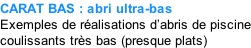 CARAT BAS : abri ultra-bas  Exemples de réalisations d’abris de piscine coulissants très bas (presque plats)
