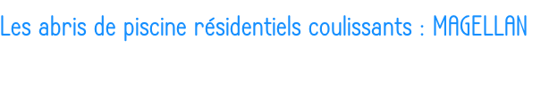 Les abris de piscine résidentiels coulissants : MAGELLAN