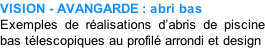 VISION - AVANGARDE : abri bas Exemples de réalisations d’abris de piscine bas télescopiques au profilé arrondi et design