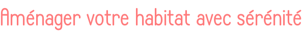 Aménager votre habitat avec sérénité